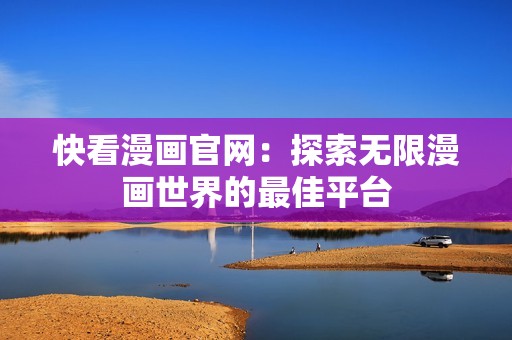 快看漫画官网：探索无限漫画世界的最佳平台