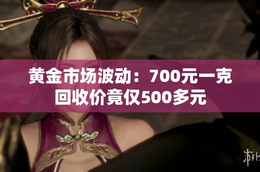 黄金市场波动：700元一克回收价竟仅500多元
