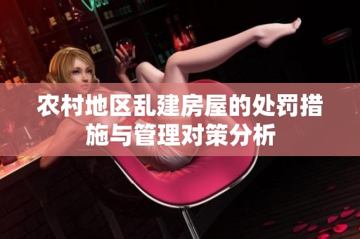 农村地区乱建房屋的处罚措施与管理对策分析