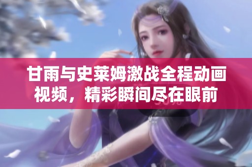 甘雨与史莱姆激战全程动画视频，精彩瞬间尽在眼前