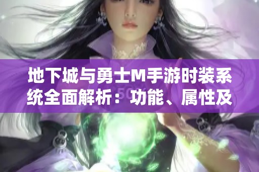 地下城与勇士M手游时装系统全面解析：功能、属性及时装意义探讨