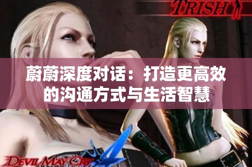 蔚蔚深度对话：打造更高效的沟通方式与生活智慧