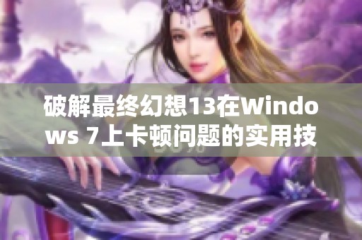 破解最终幻想13在Windows 7上卡顿问题的实用技巧