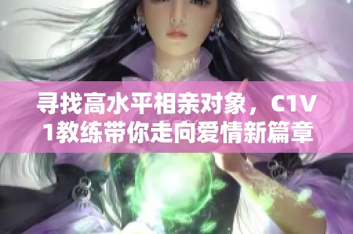 寻找高水平相亲对象，C1V1教练带你走向爱情新篇章