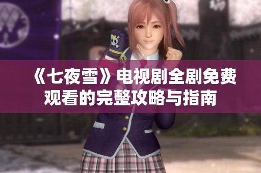 《七夜雪》电视剧全剧免费观看的完整攻略与指南