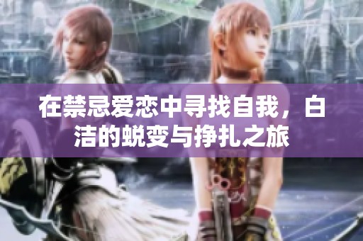 在禁忌爱恋中寻找自我，白洁的蜕变与挣扎之旅