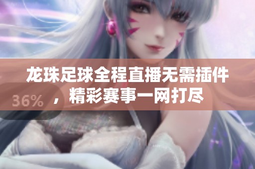 龙珠足球全程直播无需插件，精彩赛事一网打尽