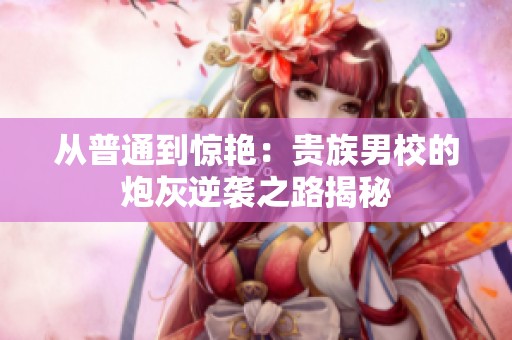 从普通到惊艳：贵族男校的炮灰逆袭之路揭秘