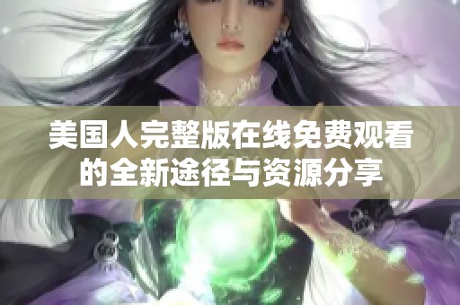 美国人完整版在线免费观看的全新途径与资源分享