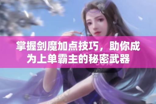 掌握剑魔加点技巧，助你成为上单霸主的秘密武器