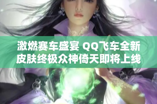 激燃赛车盛宴 QQ飞车全新皮肤终极众神倚天即将上线！