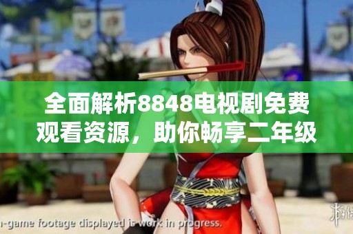 全面解析8848电视剧免费观看资源，助你畅享二年级热播剧集