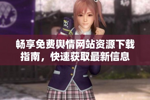 畅享免费舆情网站资源下载指南，快速获取最新信息
