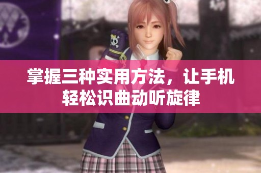 掌握三种实用方法，让手机轻松识曲动听旋律