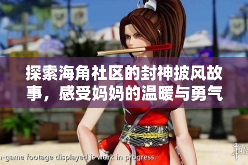 探索海角社区的封神披风故事，感受妈妈的温暖与勇气