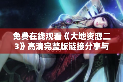免费在线观看《大地资源二3》高清完整版链接分享与影评解析