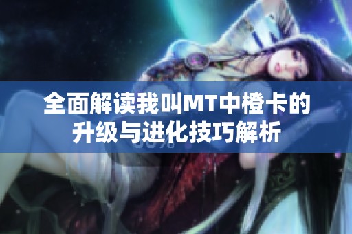 全面解读我叫MT中橙卡的升级与进化技巧解析
