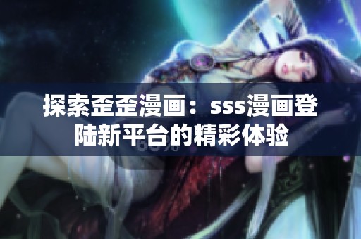 探索歪歪漫画：sss漫画登陆新平台的精彩体验