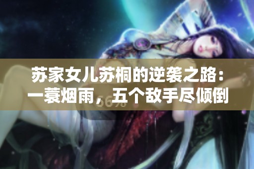 苏家女儿苏桐的逆袭之路：一蓑烟雨，五个敌手尽倾倒