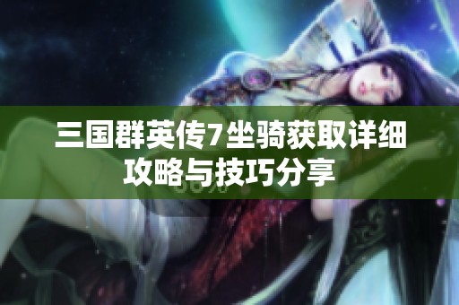 三国群英传7坐骑获取详细攻略与技巧分享