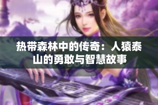 热带森林中的传奇：人猿泰山的勇敢与智慧故事