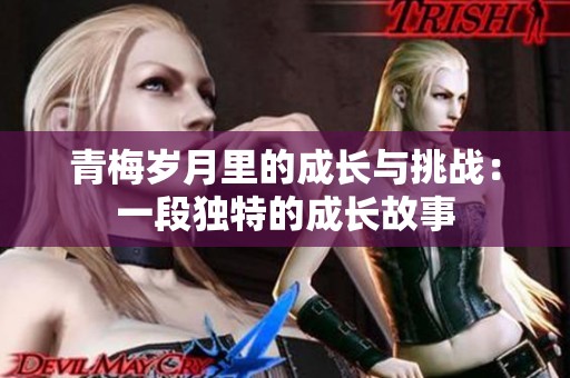 青梅岁月里的成长与挑战：一段独特的成长故事