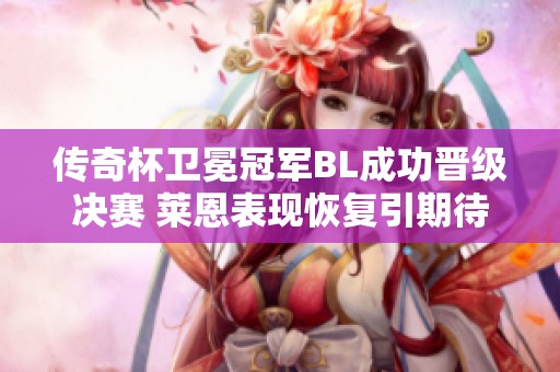 传奇杯卫冕冠军BL成功晋级决赛 莱恩表现恢复引期待