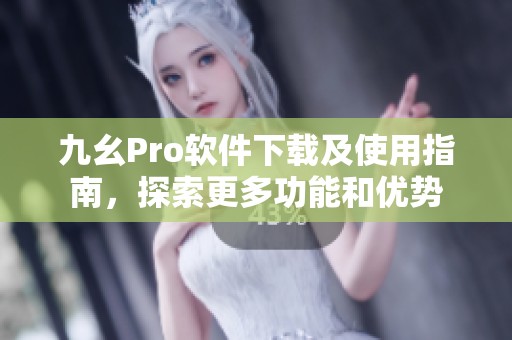 九幺Pro软件下载及使用指南，探索更多功能和优势