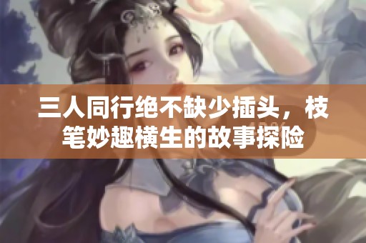 三人同行绝不缺少插头，枝笔妙趣横生的故事探险