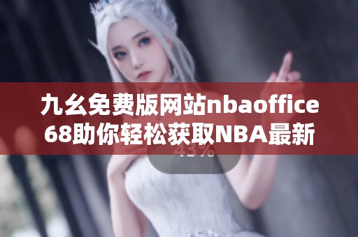 九幺免费版网站nbaoffice68助你轻松获取NBA最新资讯与赛事分析