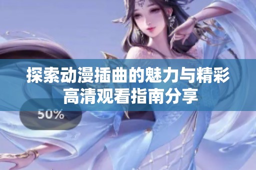 探索动漫插曲的魅力与精彩 高清观看指南分享
