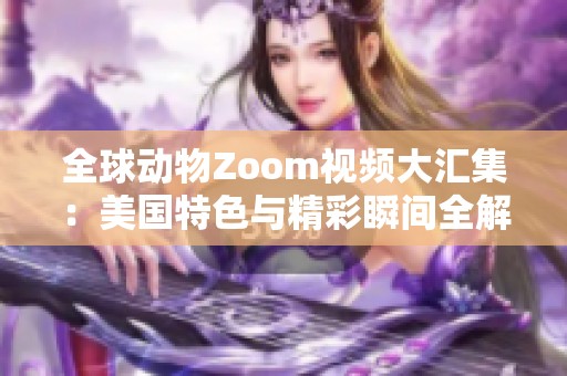 全球动物Zoom视频大汇集：美国特色与精彩瞬间全解析