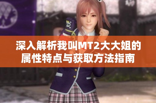 深入解析我叫MT2大大姐的属性特点与获取方法指南