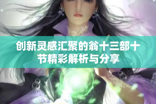 创新灵感汇聚的翁十三部十节精彩解析与分享
