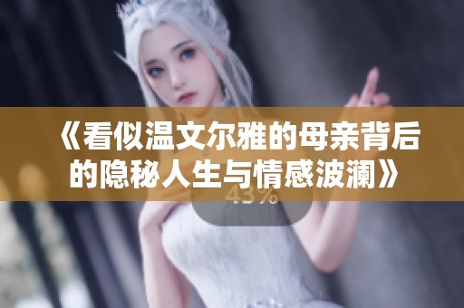《看似温文尔雅的母亲背后的隐秘人生与情感波澜》