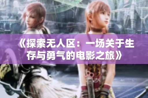 《探索无人区：一场关于生存与勇气的电影之旅》