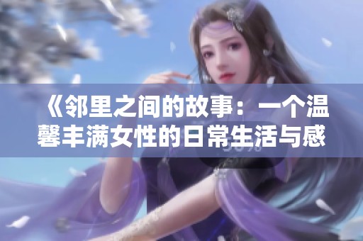 《邻里之间的故事：一个温馨丰满女性的日常生活与感悟》