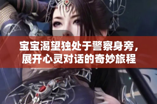 宝宝渴望独处于警察身旁，展开心灵对话的奇妙旅程