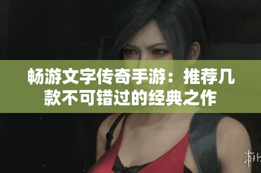 畅游文字传奇手游：推荐几款不可错过的经典之作