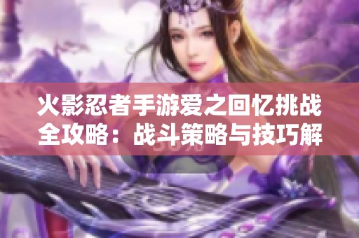 火影忍者手游爱之回忆挑战全攻略：战斗策略与技巧解析