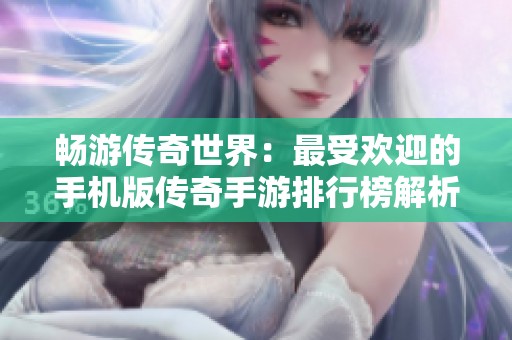 畅游传奇世界：最受欢迎的手机版传奇手游排行榜解析
