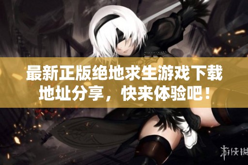 最新正版绝地求生游戏下载地址分享，快来体验吧！