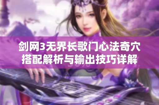 剑网3无界长歌门心法奇穴搭配解析与输出技巧详解