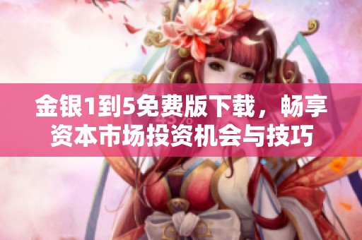 金银1到5免费版下载，畅享资本市场投资机会与技巧