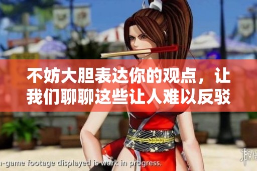 不妨大胆表达你的观点，让我们聊聊这些让人难以反驳的事