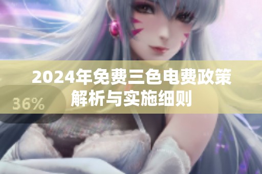 2024年免费三色电费政策解析与实施细则