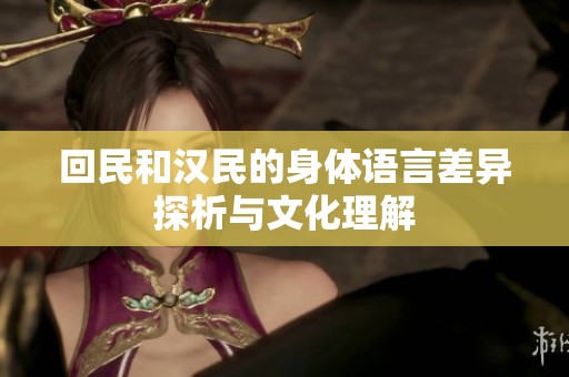 回民和汉民的身体语言差异探析与文化理解