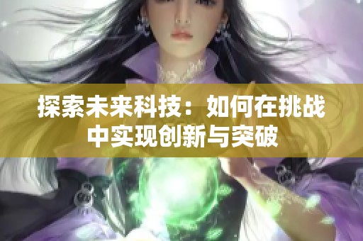 探索未来科技：如何在挑战中实现创新与突破