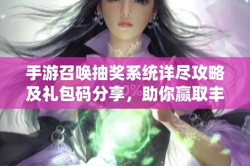 手游召唤抽奖系统详尽攻略及礼包码分享，助你赢取丰厚奖励