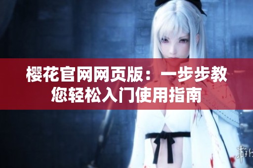 樱花官网网页版：一步步教您轻松入门使用指南